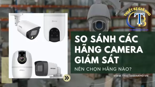 SO SÁNH CÁC HÃNG CAMERA GIÁM SÁT – NÊN CHỌN HÃNG NÀO?